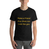 Make a friend that does not look like you (Black and gold) Short-Sleeve Unisex T-Shirt