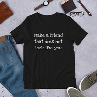 Make a friend that does not look like you ( various colors with white print) Short-Sleeve Unisex T-Shirt