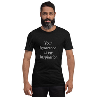 Your ignorance is my inspiration (various colors) Short-Sleeve Unisex T-Shirt