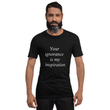 Your ignorance is my inspiration (various colors) Short-Sleeve Unisex T-Shirt