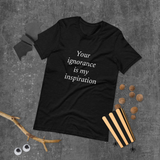 Your ignorance is my inspiration (various colors) Short-Sleeve Unisex T-Shirt