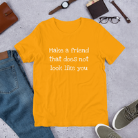 Make a friend that does not look like you ( various colors with white print) Short-Sleeve Unisex T-Shirt