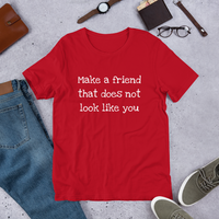 Make a friend that does not look like you ( various colors with white print) Short-Sleeve Unisex T-Shirt